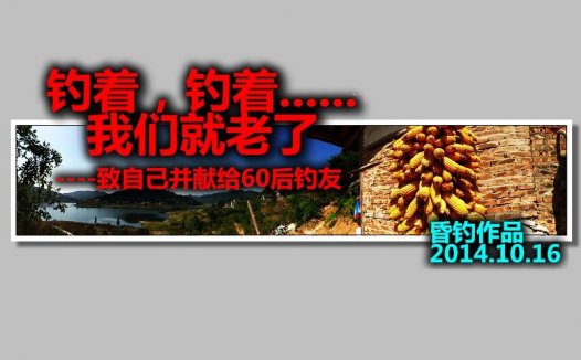 钓着钓着我们就老了—献给60后钓友且钓且珍惜